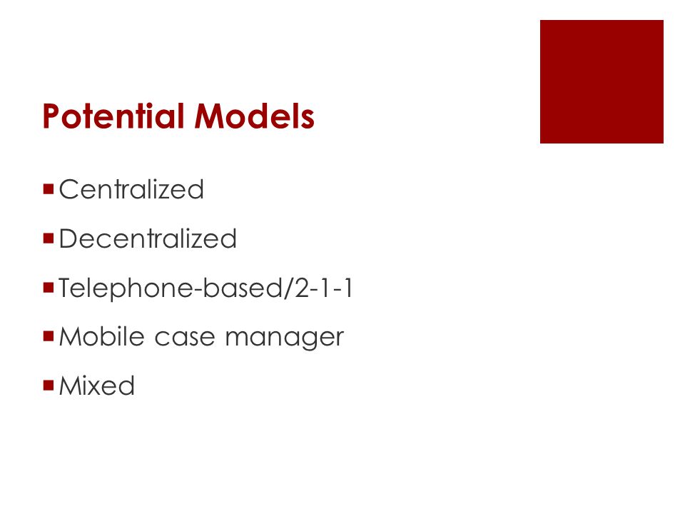 Potential Models  Centralized  Decentralized  Telephone-based/2-1-1  Mobile case manager  Mixed