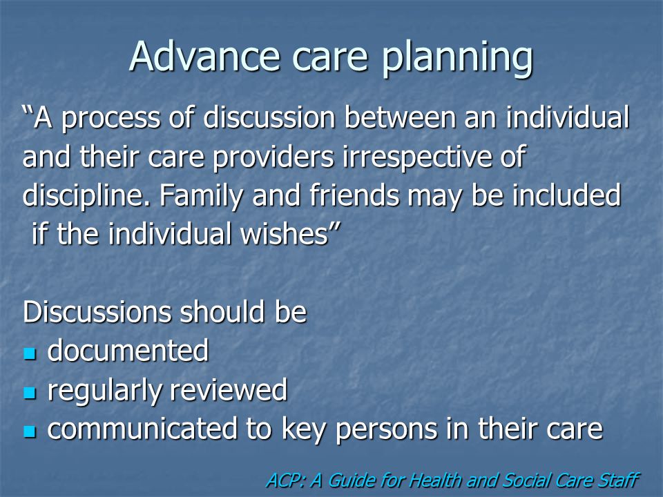 Advance care planning A process of discussion between an individual and their care providers irrespective of discipline.