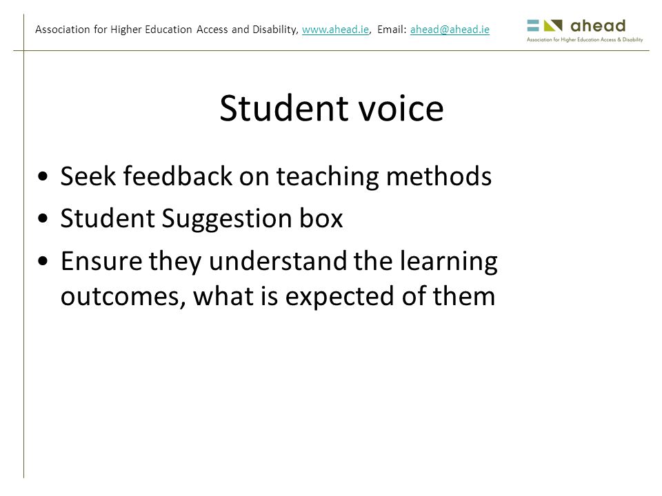 Association for Higher Education Access and Disability,     Student voice Seek feedback on teaching methods Student Suggestion box Ensure they understand the learning outcomes, what is expected of them
