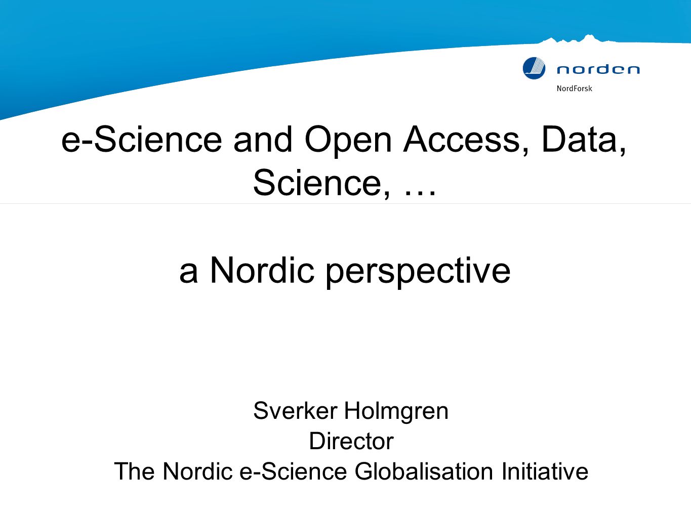 e-Science and Open Access, Data, Science, … a Nordic perspective Sverker Holmgren Director The Nordic e-Science Globalisation Initiative