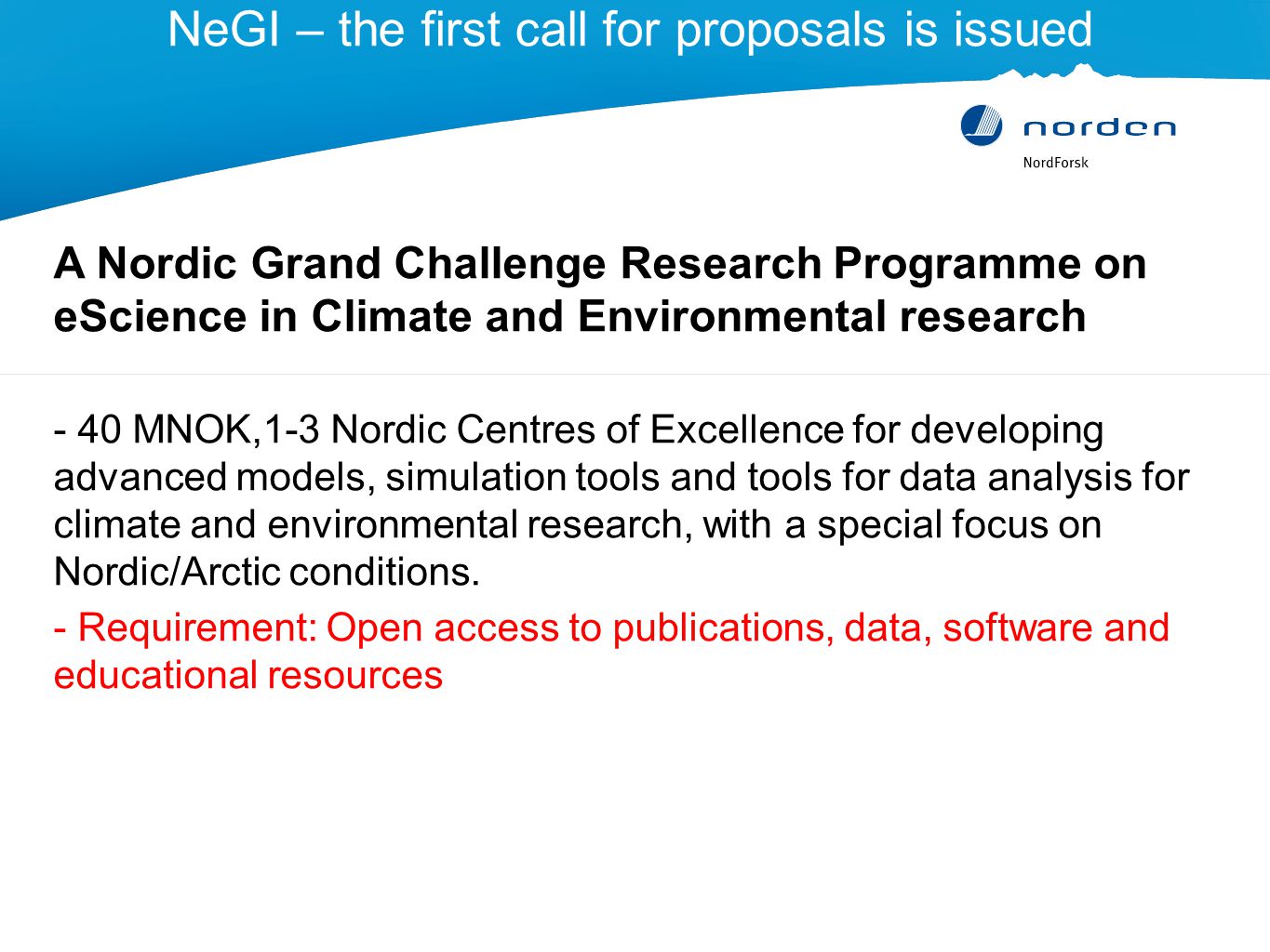 NeGI – the first call for proposals is issued A Nordic Grand Challenge Research Programme on eScience in Climate and Environmental research - 40 MNOK,1-3 Nordic Centres of Excellence for developing advanced models, simulation tools and tools for data analysis for climate and environmental research, with a special focus on Nordic/Arctic conditions.