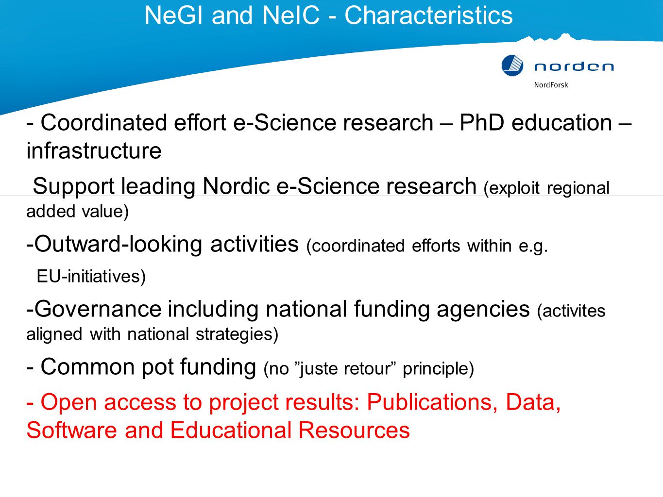 NeGI and NeIC - Characteristics - Coordinated effort e-Science research – PhD education – infrastructure Support leading Nordic e-Science research (exploit regional added value) -Outward-looking activities (coordinated efforts within e.g.