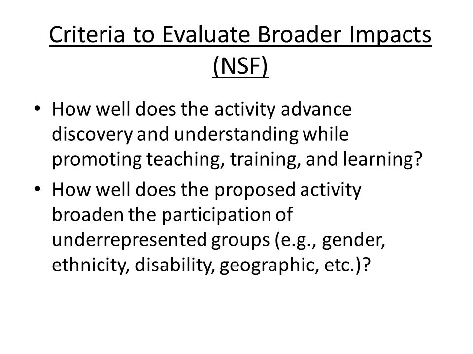 Criteria to Evaluate Broader Impacts (NSF) How well does the activity advance discovery and understanding while promoting teaching, training, and learning.