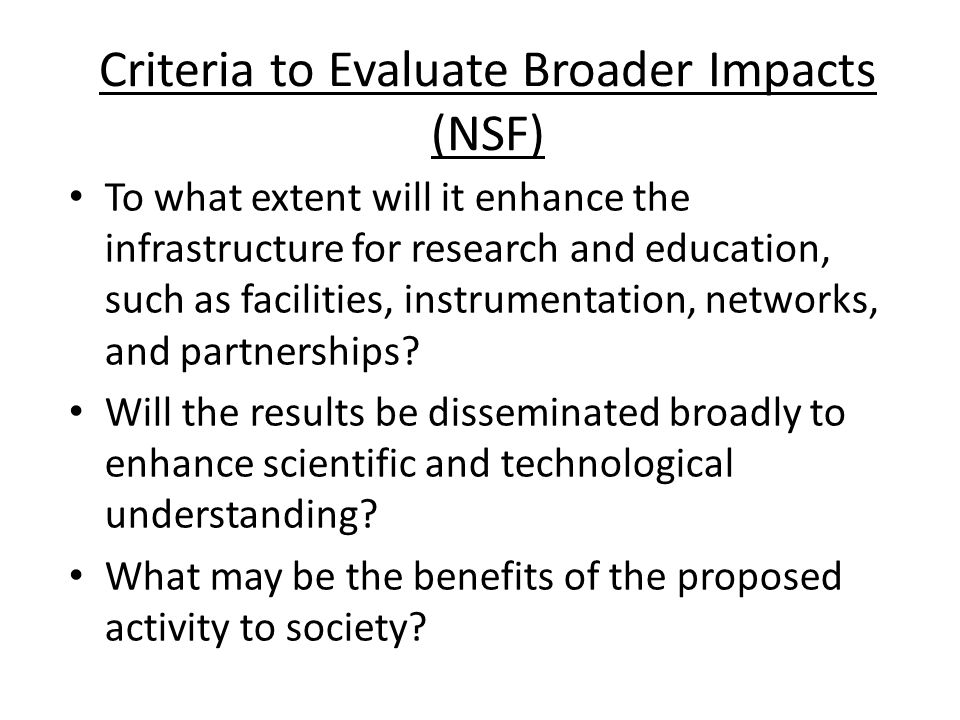 Criteria to Evaluate Broader Impacts (NSF) To what extent will it enhance the infrastructure for research and education, such as facilities, instrumentation, networks, and partnerships.