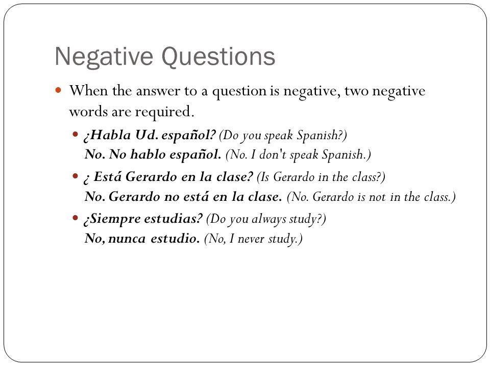 Negative Questions When the answer to a question is negative, two negative words are required.
