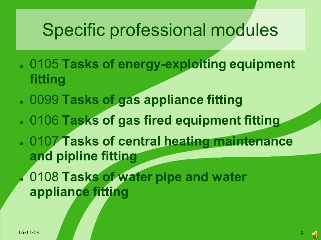 Specific professional modules 0105 Tasks of energy-exploiting equipment fitting 0099 Tasks of gas appliance fitting 0106 Tasks of gas fired equipment fitting 0107 Tasks of central heating maintenance and pipline fitting 0108 Tasks of water pipe and water appliance fitting