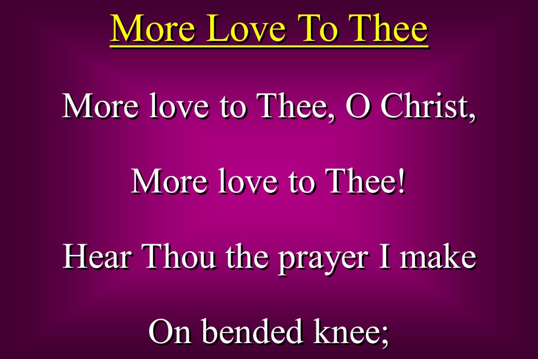 More Love To Thee More love to Thee, O Christ, More love to Thee.