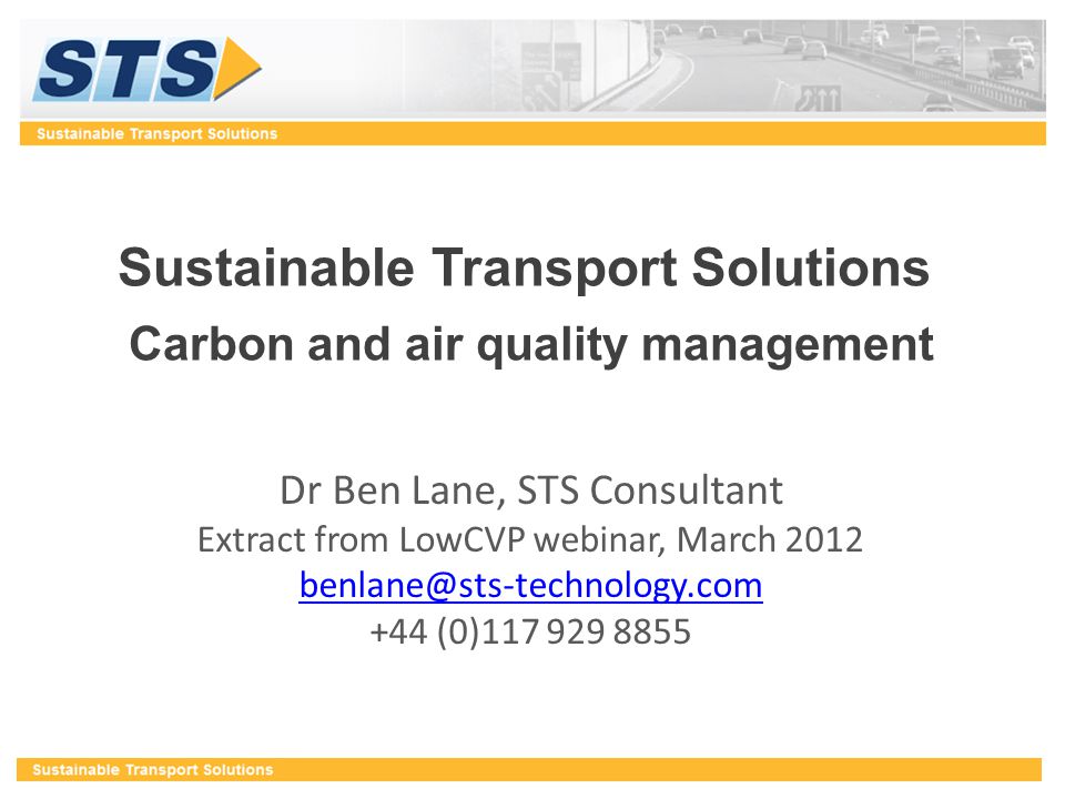 Sustainable Transport Solutions Carbon and air quality management Dr Ben Lane, STS Consultant Extract from LowCVP webinar, March (0)