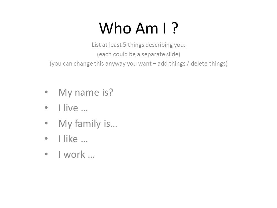Who Am I . List at least 5 things describing you.