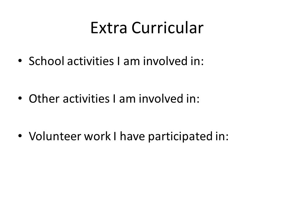 Extra Curricular School activities I am involved in: Other activities I am involved in: Volunteer work I have participated in:
