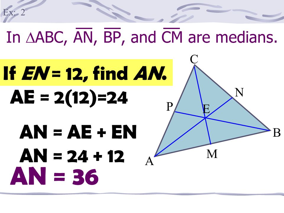 In  ABC, AN, BP, and CM are medians. A B M P E C N If EM = 3, find EC. EC = 2(3) Ex: 1 EC = 6