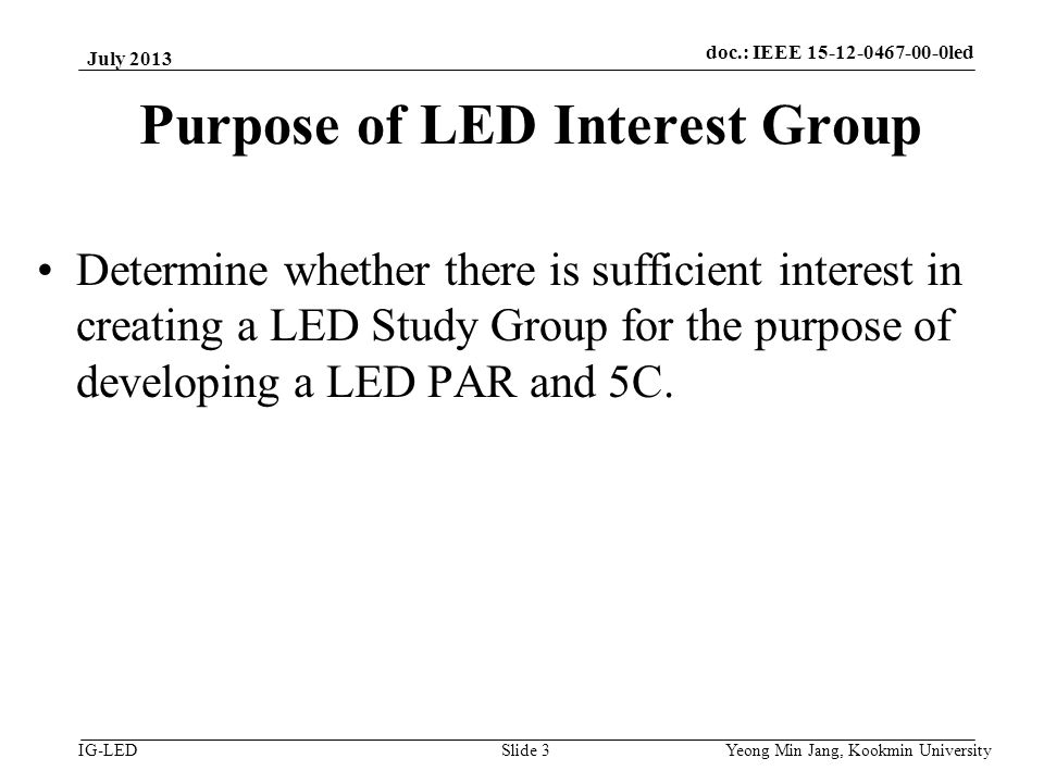 doc.: IEEE vlc IG-LED Purpose of LED Interest Group Determine whether there is sufficient interest in creating a LED Study Group for the purpose of developing a LED PAR and 5C.
