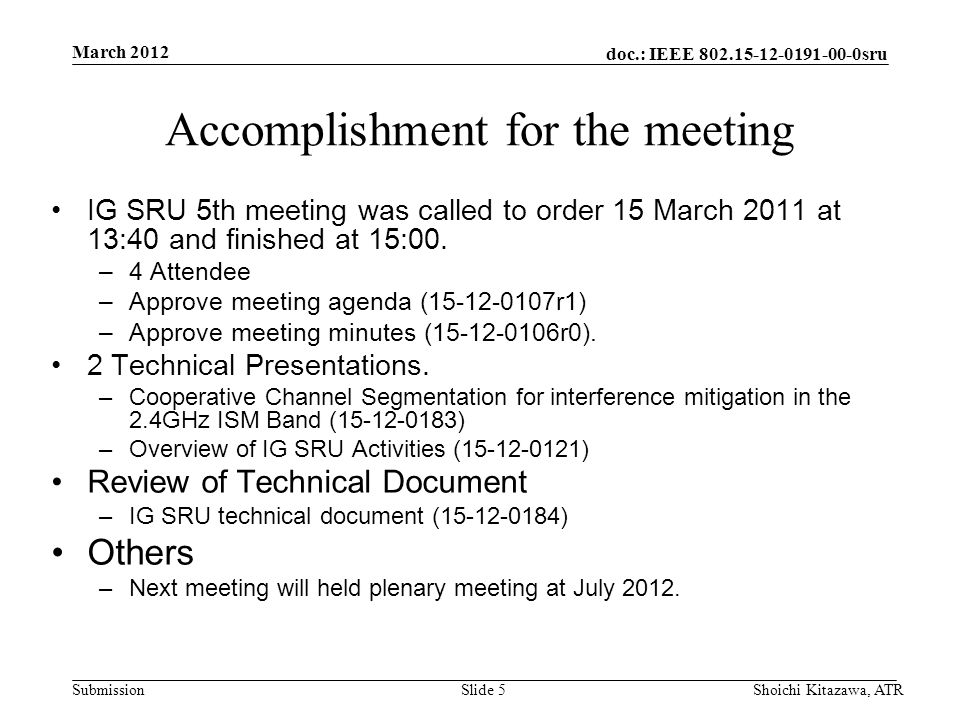 doc.: IEEE sru Submission March 2012 Shoichi Kitazawa, ATRSlide 5 Accomplishment for the meeting IG SRU 5th meeting was called to order 15 March 2011 at 13:40 and finished at 15:00.