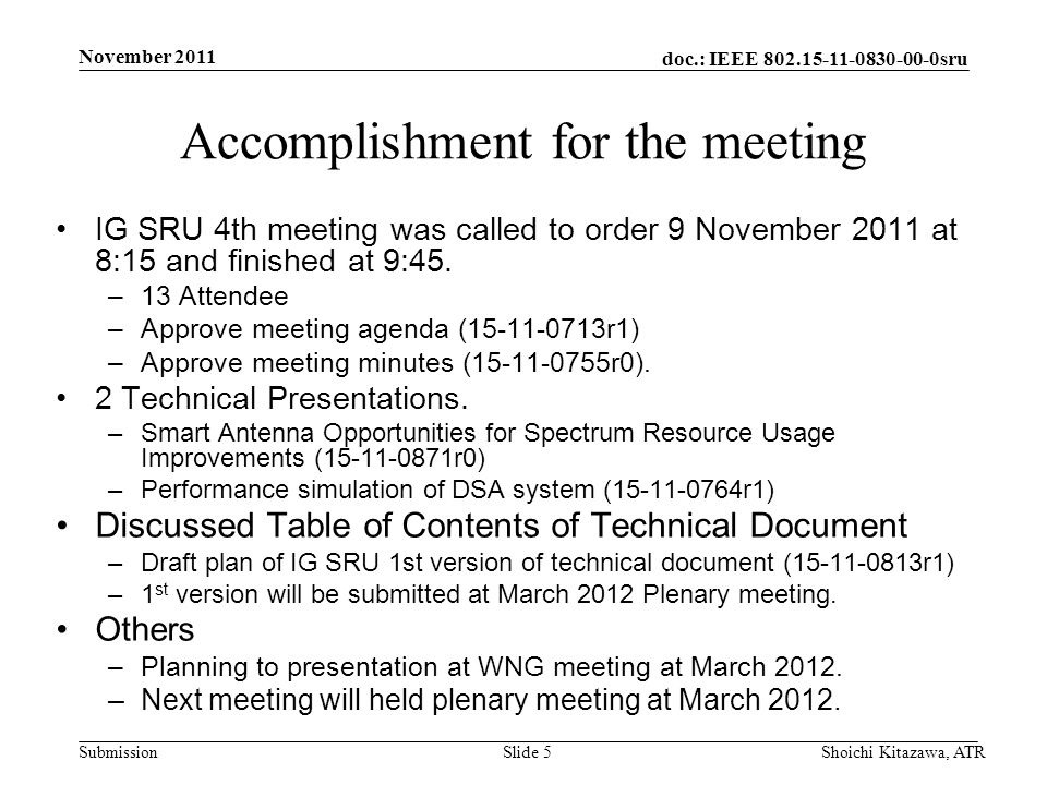 doc.: IEEE sru Submission November 2011 Shoichi Kitazawa, ATRSlide 5 Accomplishment for the meeting IG SRU 4th meeting was called to order 9 November 2011 at 8:15 and finished at 9:45.