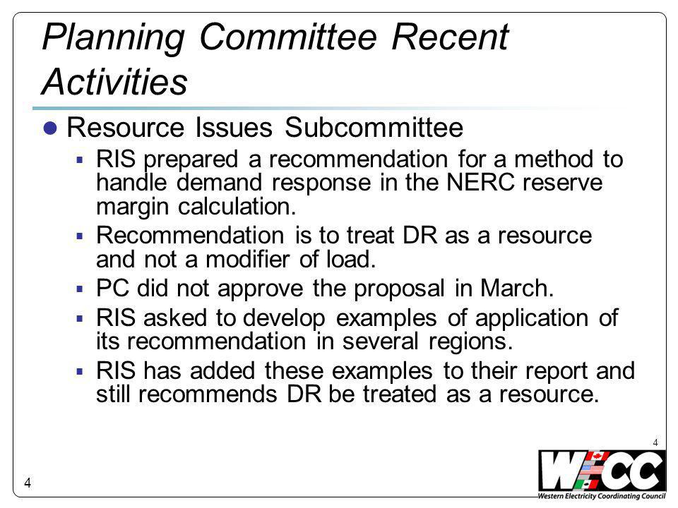 4 Planning Committee Recent Activities ● Resource Issues Subcommittee  RIS prepared a recommendation for a method to handle demand response in the NERC reserve margin calculation.