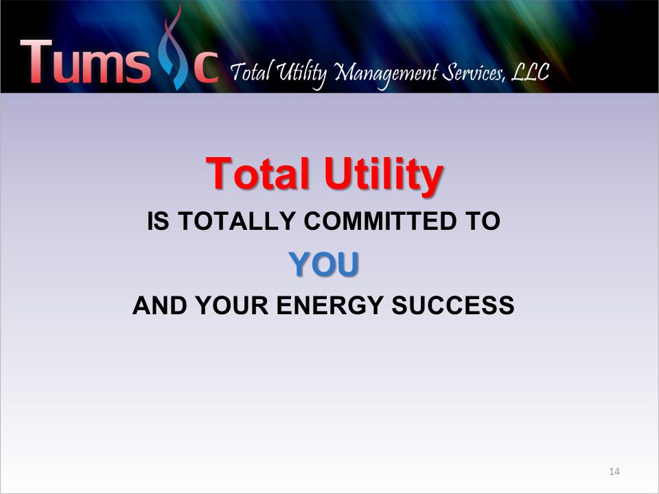 14 Total Utility IS TOTALLY COMMITTED TOYOU AND YOUR ENERGY SUCCESS