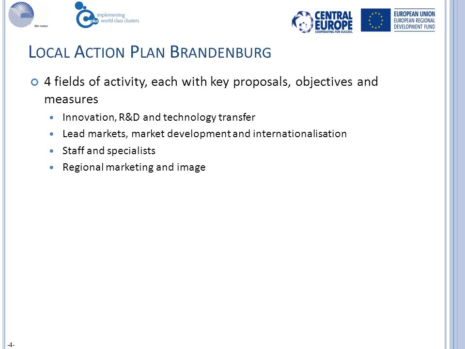 L OCAL A CTION P LAN B RANDENBURG 4 fields of activity, each with key proposals, objectives and measures Innovation, R&D and technology transfer Lead markets, market development and internationalisation Staff and specialists Regional marketing and image -4-