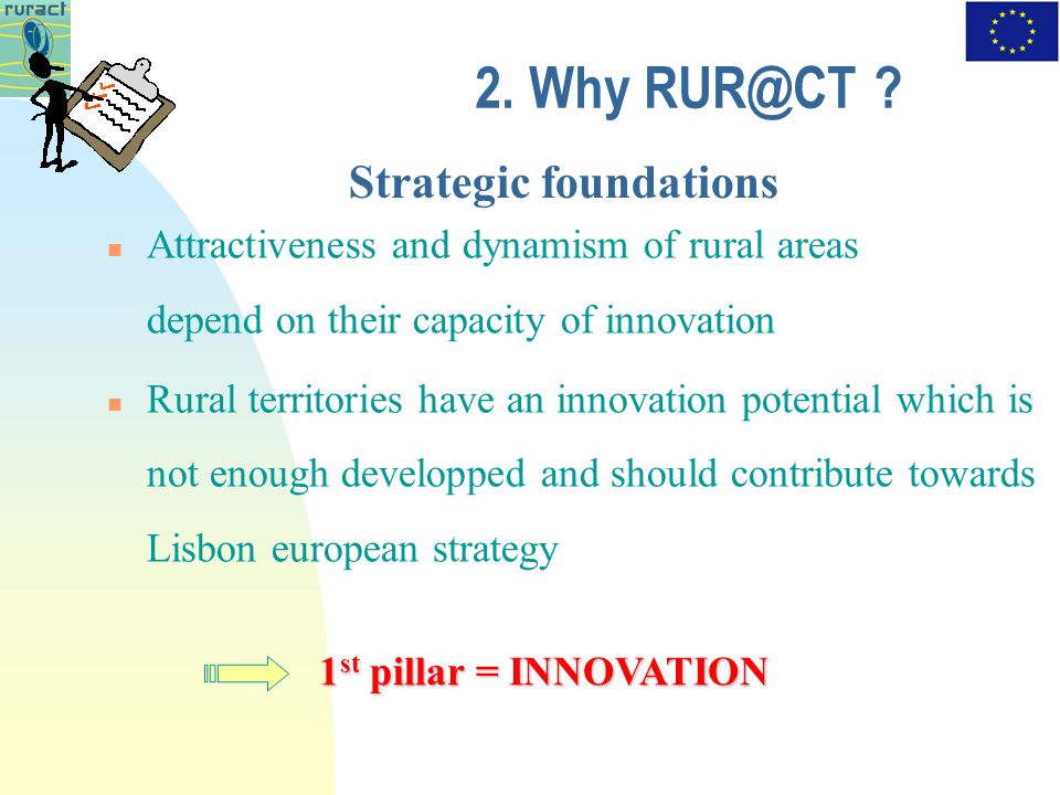 Strategic foundations Attractiveness and dynamism of rural areas depend on their capacity of innovation Rural territories have an innovation potential which is not enough developped and should contribute towards Lisbon european strategy 1 st pillar = INNOVATION 2.