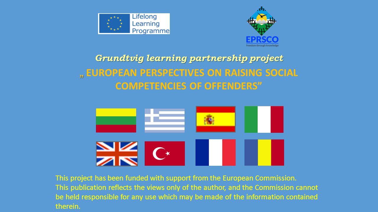 Grundtvig learning partnership project „ „ EUROPEAN PERSPECTIVES ON RAISING SOCIAL COMPETENCIES OF OFFENDERS This project has been funded with support from the European Commission.