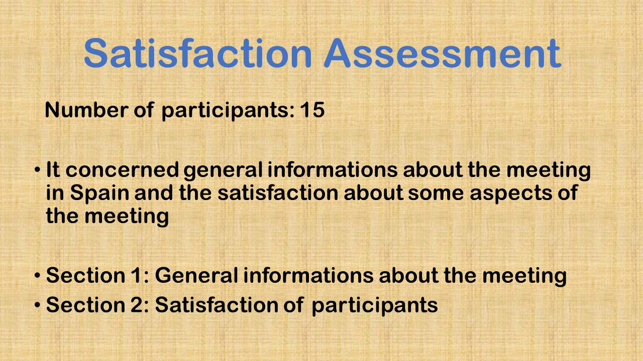 Satisfaction Assessment Number of participants: 15 It concerned general informations about the meeting in Spain and the satisfaction about some aspects of the meeting Section 1: General informations about the meeting Section 2: Satisfaction of participants
