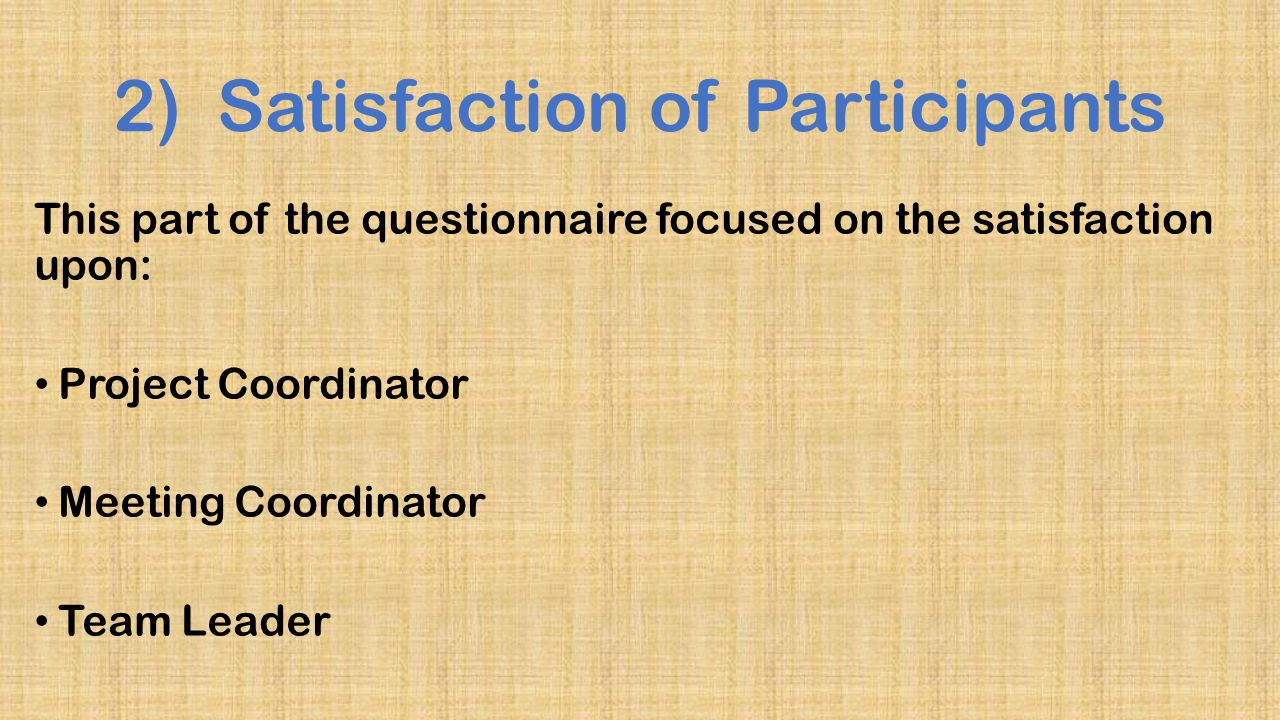 2) Satisfaction of Participants This part of the questionnaire focused on the satisfaction upon: Project Coordinator Meeting Coordinator Team Leader