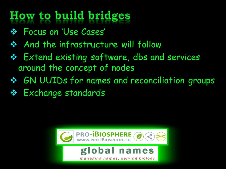  Focus on ‘Use Cases’  And the infrastructure will follow  Extend existing software, dbs and services around the concept of nodes  GN UUIDs for names and reconciliation groups  Exchange standards