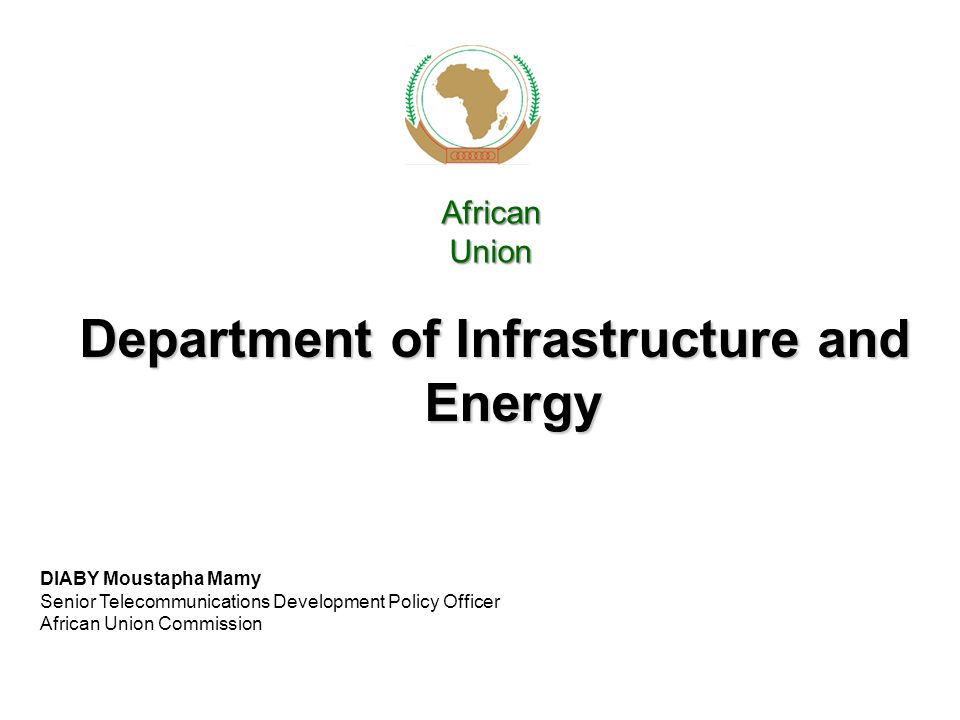 Department of Infrastructure and Energy African Union DIABY Moustapha Mamy Senior Telecommunications Development Policy Officer African Union Commission