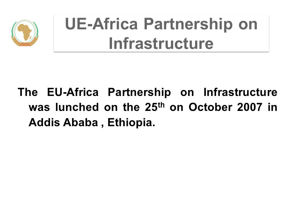 UE-Africa Partnership on Infrastructure The EU-Africa Partnership on Infrastructure was lunched on the 25 th on October 2007 in Addis Ababa, Ethiopia.