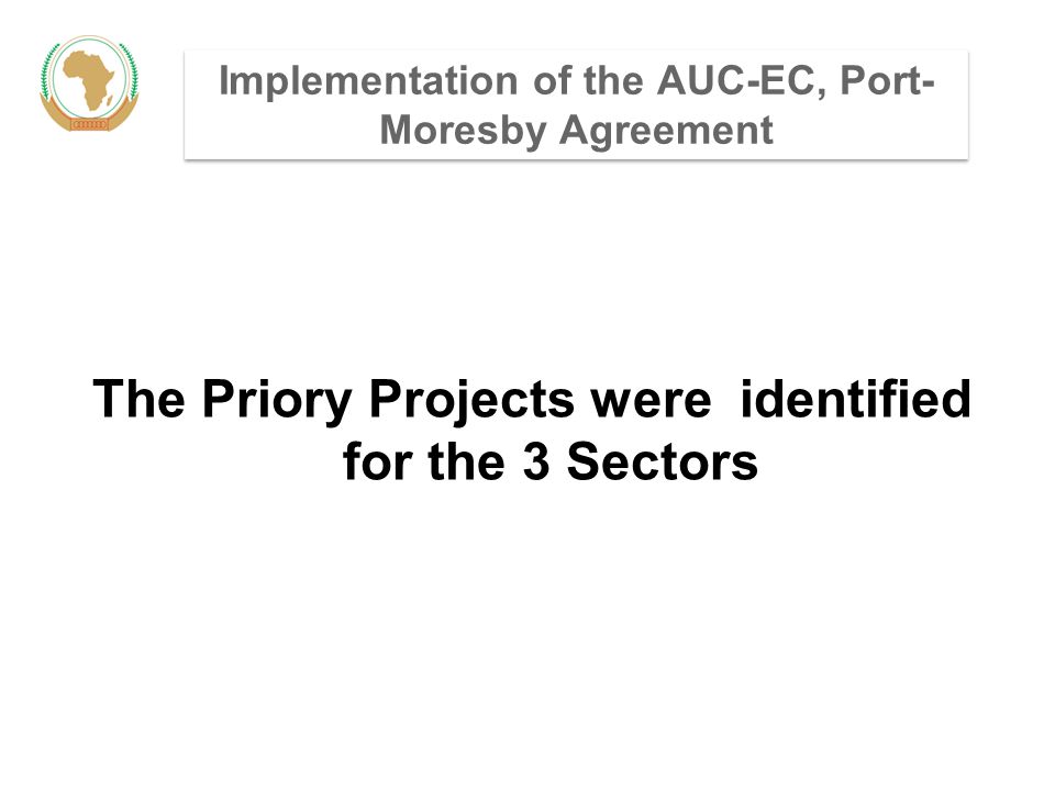 Implementation of the AUC-EC, Port- Moresby Agreement The Priory Projects were identified for the 3 Sectors