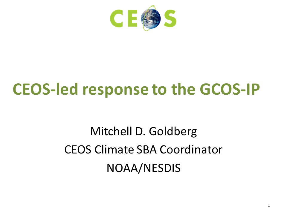 CEOS-led response to the GCOS-IP Mitchell D. Goldberg CEOS Climate SBA Coordinator NOAA/NESDIS 1