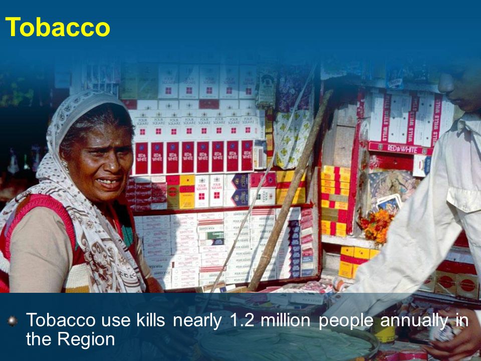Tobacco Tobacco use kills nearly 1.2 million people annually in the Region