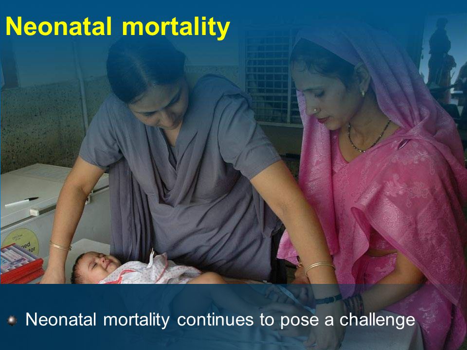 Neonatal mortality continues to pose a challenge Neonatal mortality