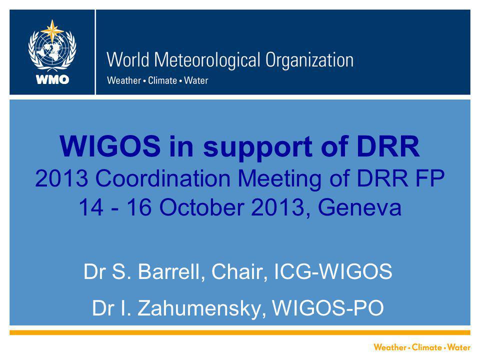 WMO WIGOS in support of DRR 2013 Coordination Meeting of DRR FP October 2013, Geneva Dr S.