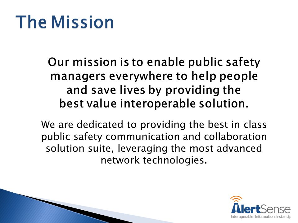 Our mission is to enable public safety managers everywhere to help people and save lives by providing the best value interoperable solution.