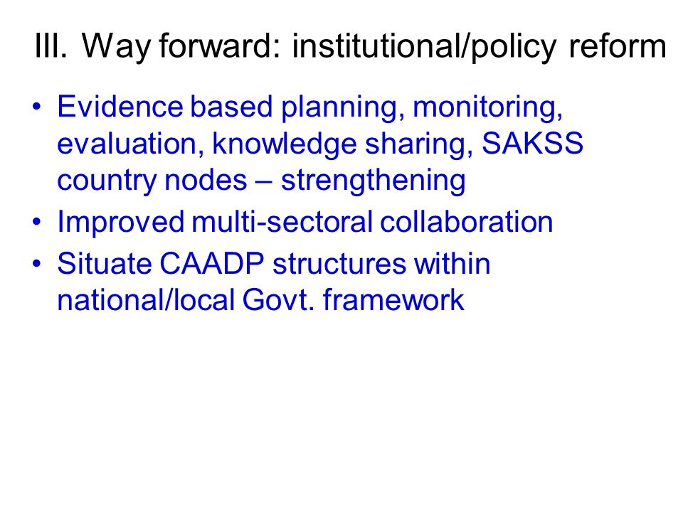 Evidence based planning, monitoring, evaluation, knowledge sharing, SAKSS country nodes – strengthening Improved multi-sectoral collaboration Situate CAADP structures within national/local Govt.