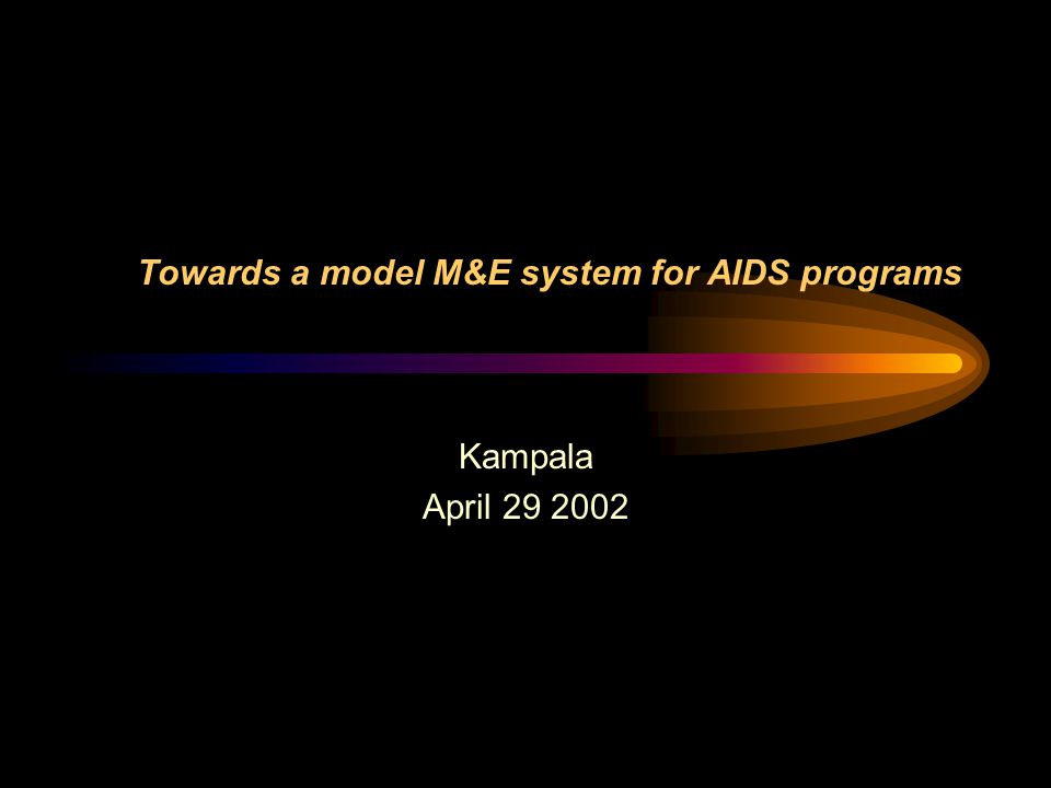 Towards a model M&E system for AIDS programs Kampala April