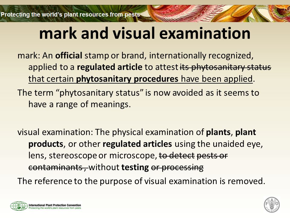 mark and visual examination mark: An official stamp or brand, internationally recognized, applied to a regulated article to attest its phytosanitary status that certain phytosanitary procedures have been applied.