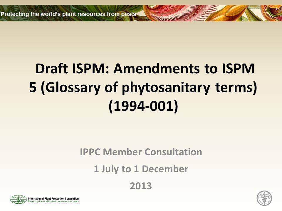Draft ISPM: Amendments to ISPM 5 (Glossary of phytosanitary terms) ( ) IPPC Member Consultation 1 July to 1 December 2013