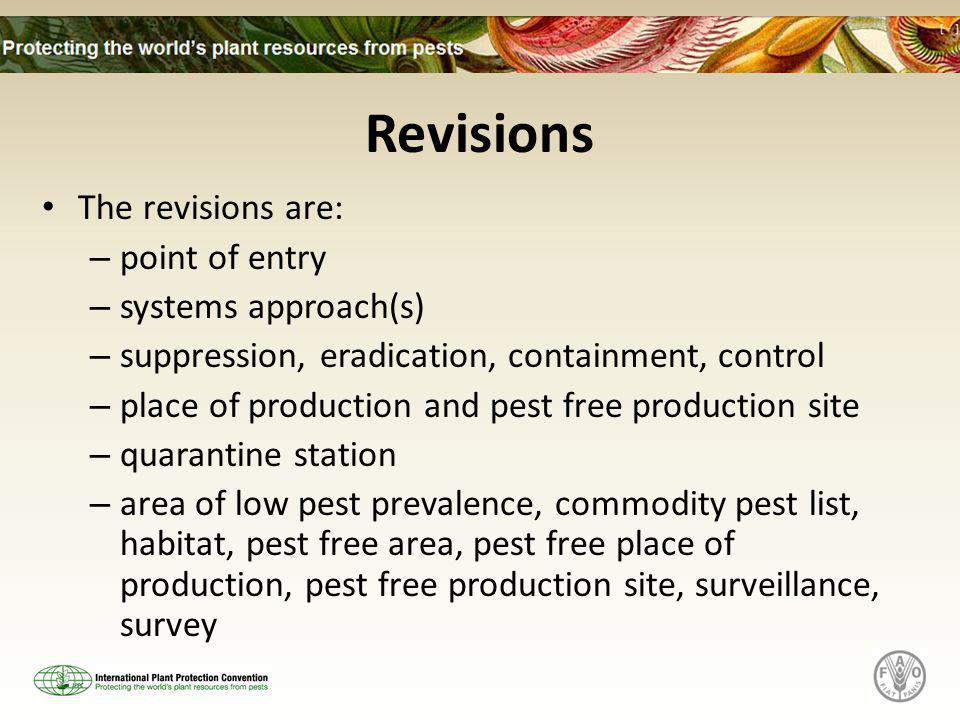 Revisions The revisions are: – point of entry – systems approach(s) – suppression, eradication, containment, control – place of production and pest free production site – quarantine station – area of low pest prevalence, commodity pest list, habitat, pest free area, pest free place of production, pest free production site, surveillance, survey