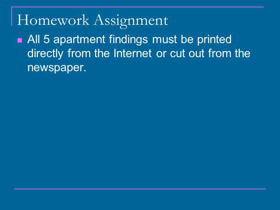 Homework Assignment All 5 apartment findings must be printed directly from the Internet or cut out from the newspaper.
