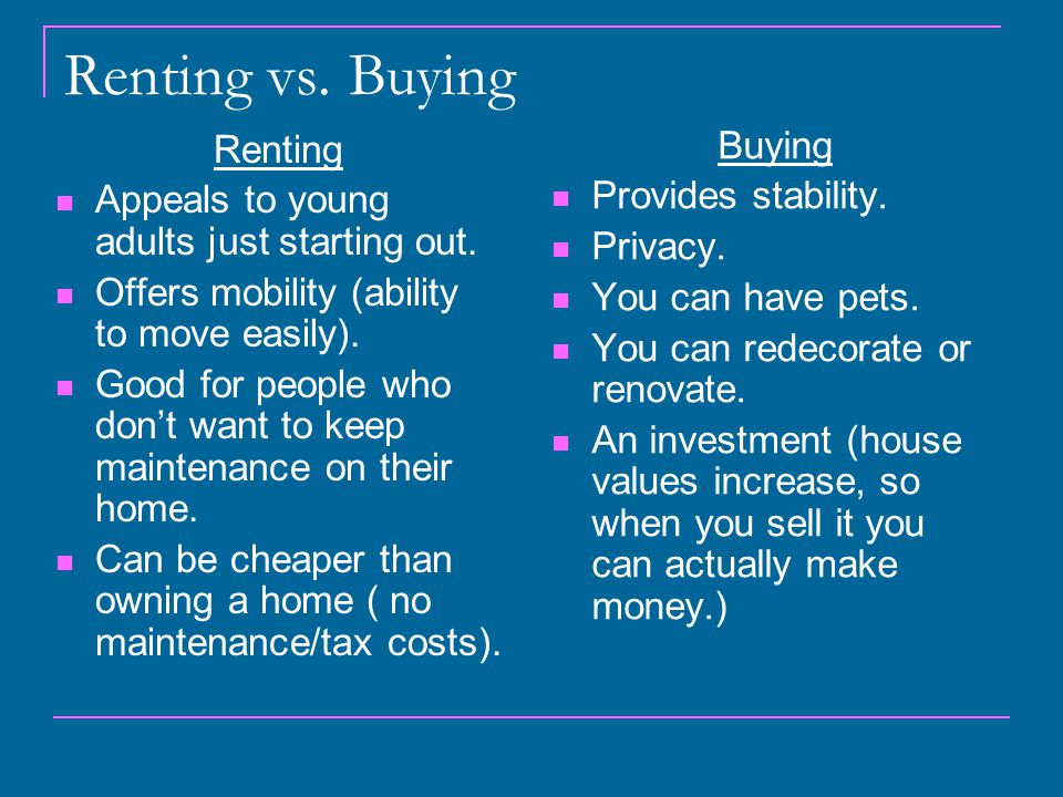Renting vs. Buying Renting Appeals to young adults just starting out.