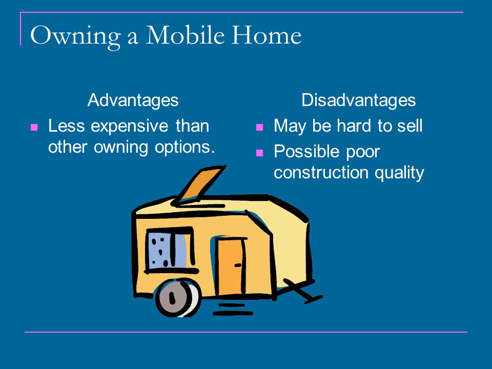 Owning a Mobile Home Advantages Less expensive than other owning options.