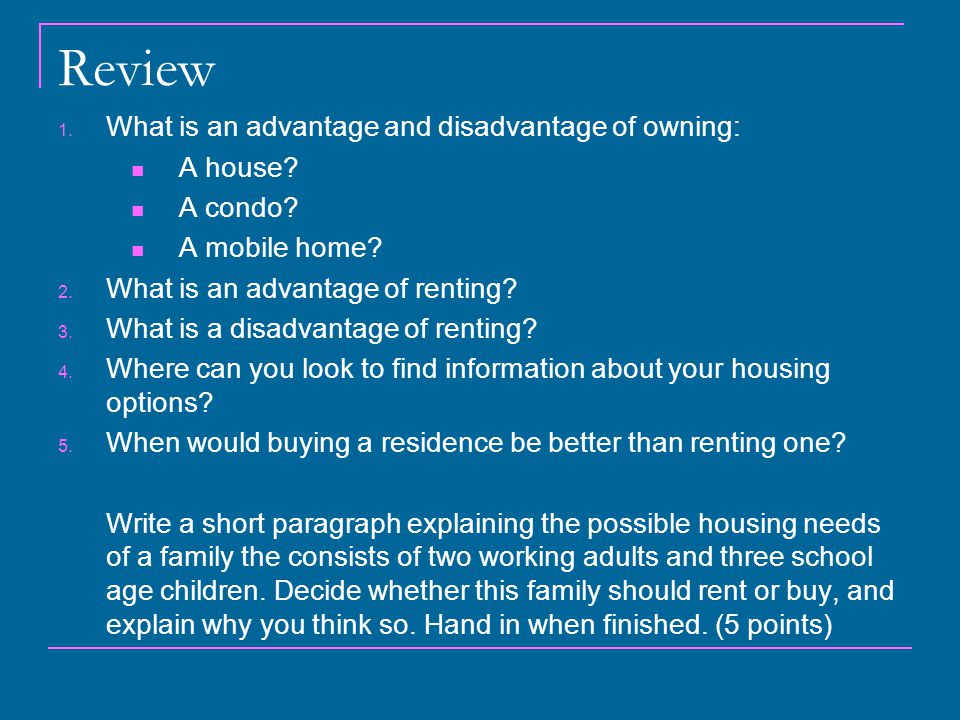Review 1. What is an advantage and disadvantage of owning: A house.