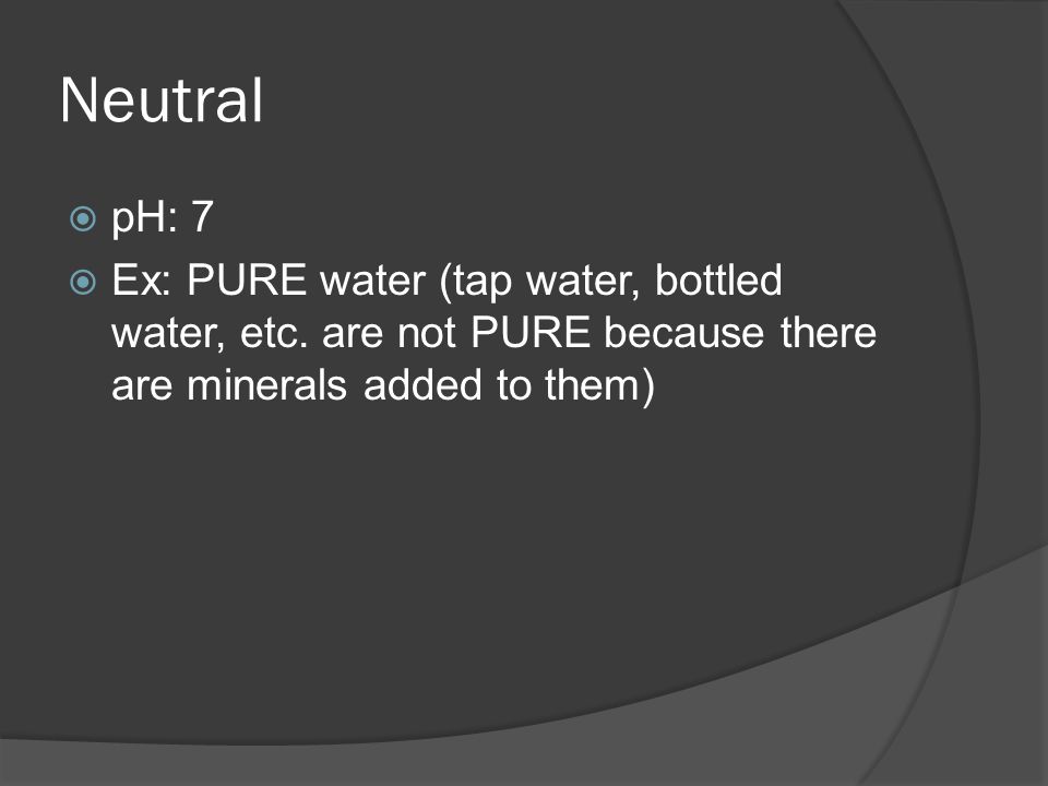 Neutral  pH: 7  Ex: PURE water (tap water, bottled water, etc.