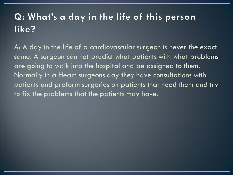 A: A day in the life of a cardiovascular surgeon is never the exact same.