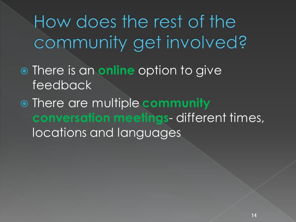  There is an online option to give feedback  There are multiple community conversation meetings - different times, locations and languages 14