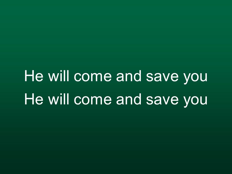 He will come and save you