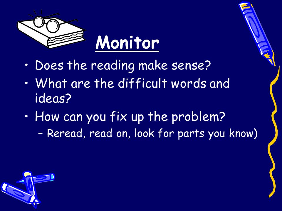 Monitor Does the reading make sense. What are the difficult words and ideas.