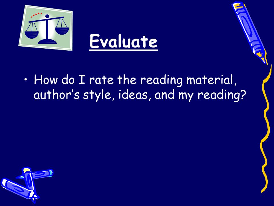 Evaluate How do I rate the reading material, author’s style, ideas, and my reading