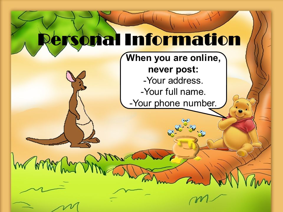 Personal Information When you are online, never post: -Your address.